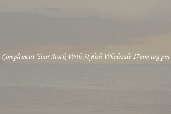 Complement Your Stock With Stylish Wholesale 17mm tag pin