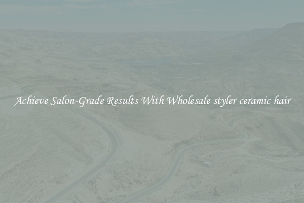 Achieve Salon-Grade Results With Wholesale styler ceramic hair