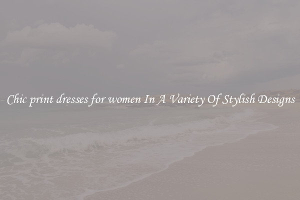Chic print dresses for women In A Variety Of Stylish Designs