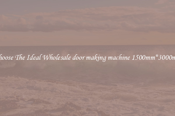 Choose The Ideal Wholesale door making machine 1500mm*3000mm