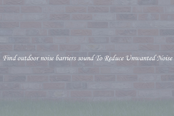 Find outdoor noise barriers sound To Reduce Unwanted Noise