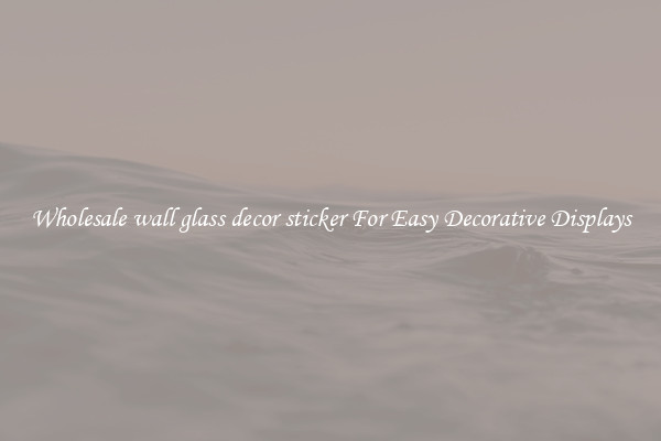 Wholesale wall glass decor sticker For Easy Decorative Displays