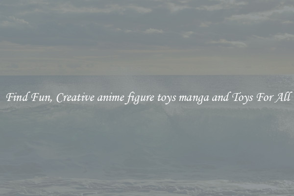 Find Fun, Creative anime figure toys manga and Toys For All