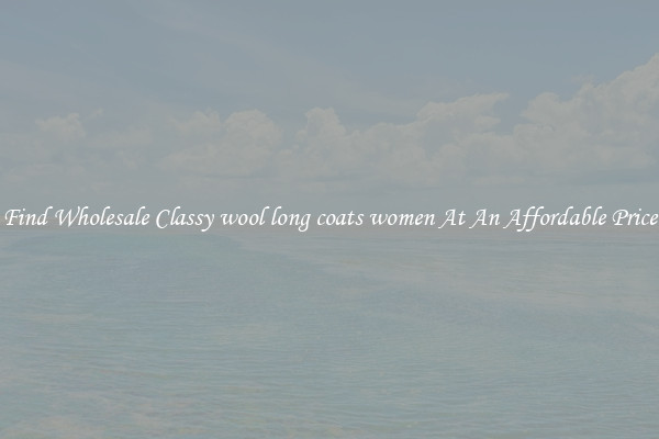 Find Wholesale Classy wool long coats women At An Affordable Price