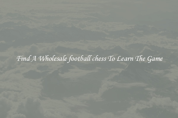 Find A Wholesale football chess To Learn The Game
