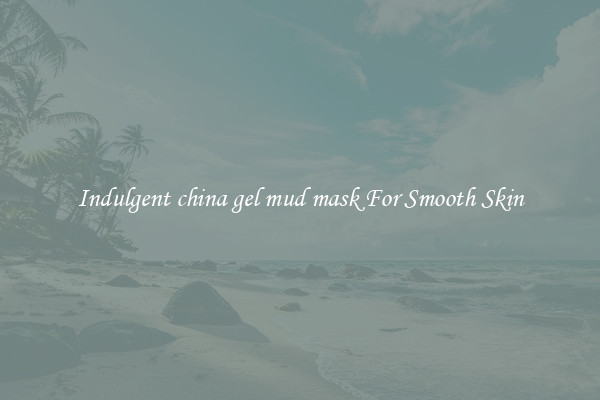 Indulgent china gel mud mask For Smooth Skin