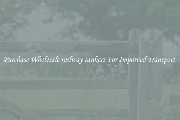 Purchase Wholesale railway tankers For Improved Transport 
