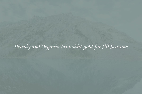 Trendy and Organic 7xl t shirt gold for All Seasons