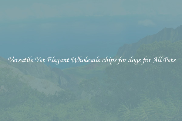 Versatile Yet Elegant Wholesale chips for dogs for All Pets