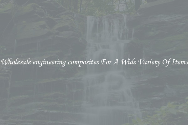 Wholesale engineering composites For A Wide Variety Of Items