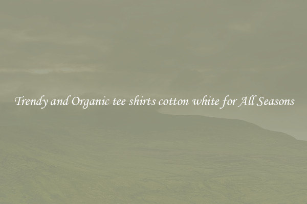 Trendy and Organic tee shirts cotton white for All Seasons