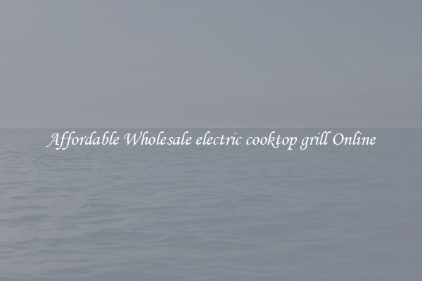 Affordable Wholesale electric cooktop grill Online
