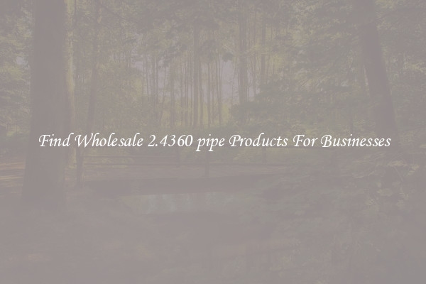 Find Wholesale 2.4360 pipe Products For Businesses
