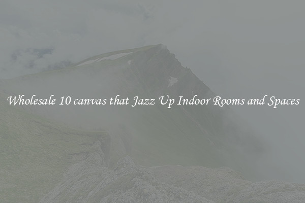Wholesale 10 canvas that Jazz Up Indoor Rooms and Spaces
