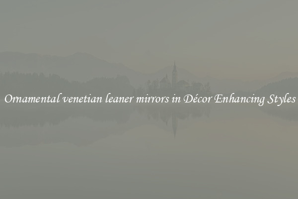 Ornamental venetian leaner mirrors in Décor Enhancing Styles