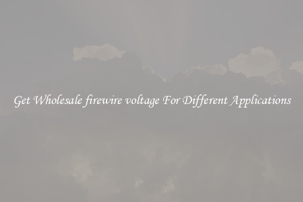 Get Wholesale firewire voltage For Different Applications