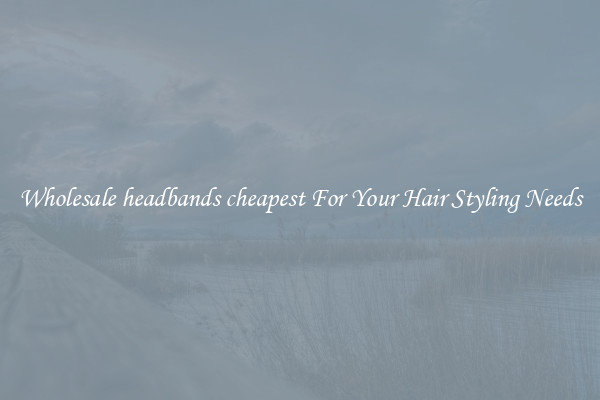 Wholesale headbands cheapest For Your Hair Styling Needs